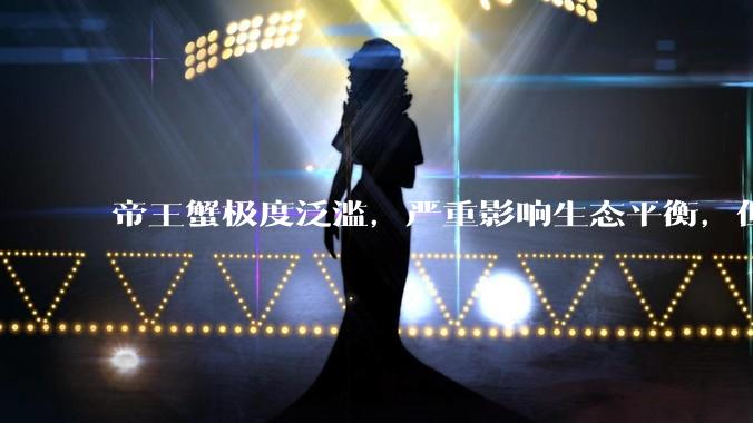 帝王蟹极度泛滥，严重影响生态平衡，但是为什么还那么贵？