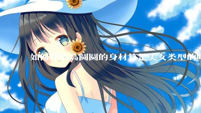 如何评价高圆圆的身材算是美女类型的吗？