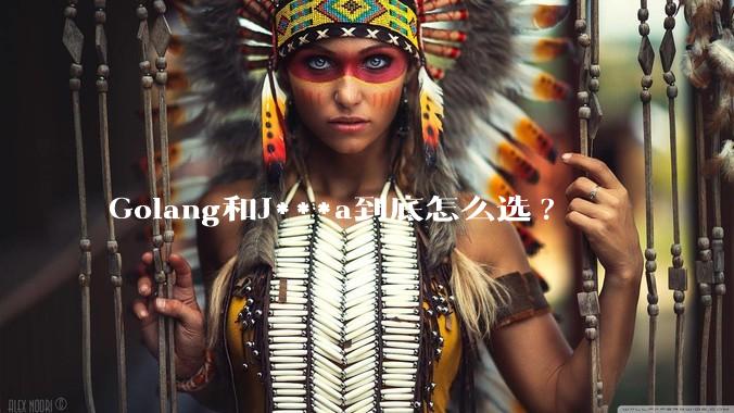 Golang和J***a到底怎么选?