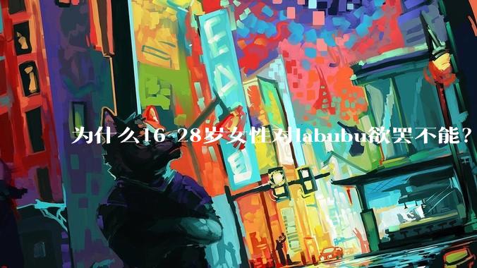 为什么16-28岁女性对labubu欲罢不能？