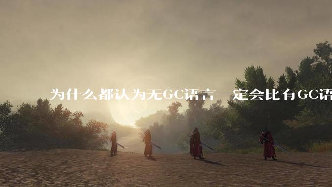 为什么都认为无GC语言一定会比有GC语言要快？