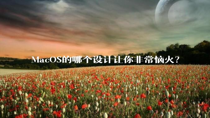 MacOS的哪个设计让你非常恼火？