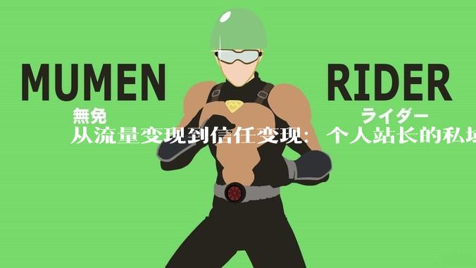 从流量变现到信任变现：个人站长的私域运营方法论 - *