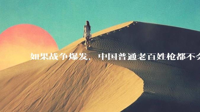如果战争爆发，中国普通老百姓枪都不会打该怎样自卫？