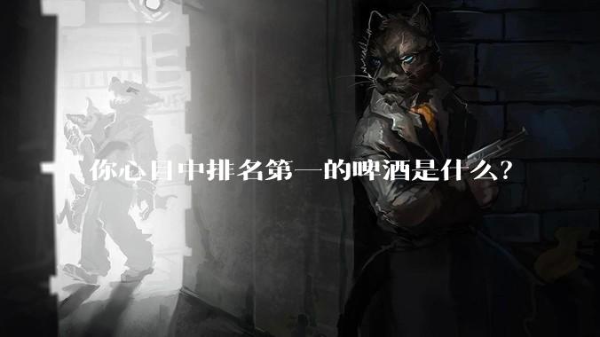 你心目中排名第一的啤酒是什么？