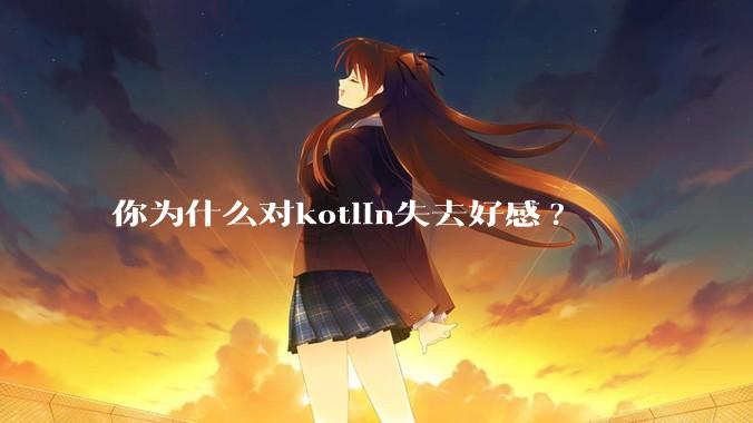 你为什么对kotlin失去好感?