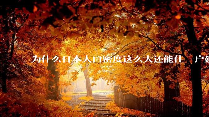 为什么日本人口密度这么大还能住一户建，中国只能住楼房？