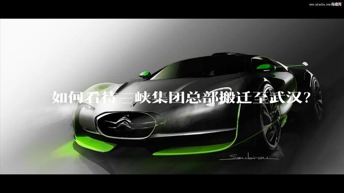 如何看待三峡集团总部搬迁至武汉？