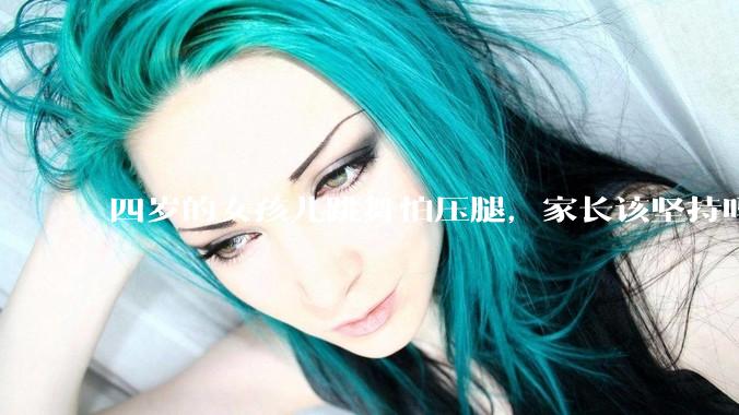 四岁的女孩儿跳舞怕压腿，家长该坚持吗？