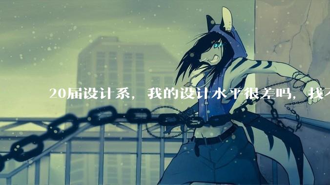 20届设计系，我的设计水平很差吗，找不到合适的工作?