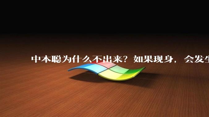 中本聪为什么不出来？如果现身，会发生什么？