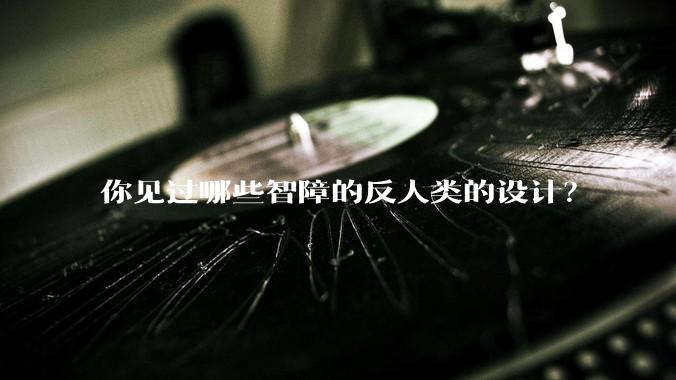 你见过哪些智障的反人类的设计？