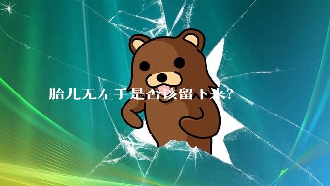 胎儿无左手是否该留下来？