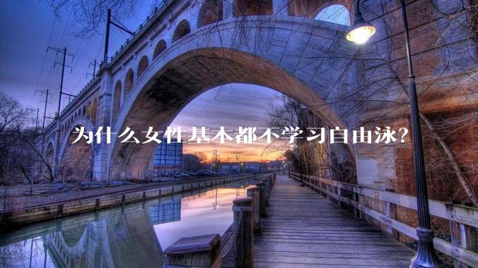 为什么女性基本都不学习自由泳？