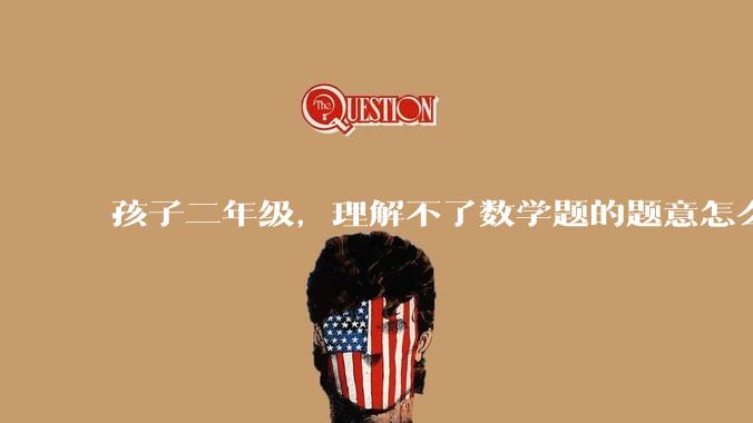 孩子二年级，理解不了数学题的题意怎么办?
