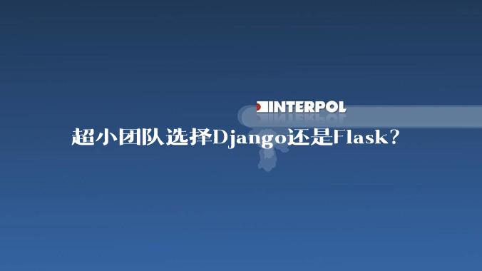 超小团队选择Django还是Flask？